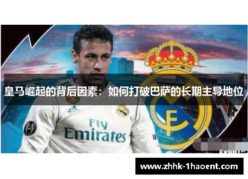 皇马崛起的背后因素：如何打破巴萨的长期主导地位