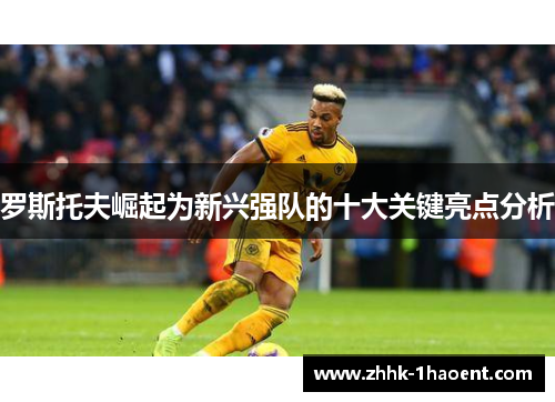 罗斯托夫崛起为新兴强队的十大关键亮点分析