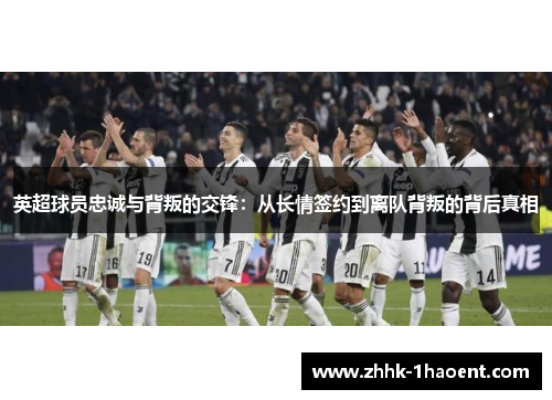 英超球员忠诚与背叛的交锋：从长情签约到离队背叛的背后真相