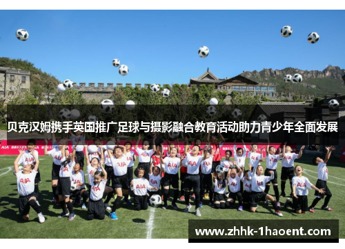 贝克汉姆携手英国推广足球与摄影融合教育活动助力青少年全面发展 贝克汉姆携手英国推广足球与摄影融合教育活动助力青少年全面发展