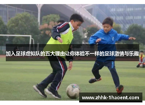 加入足球虚拟队的五大理由让你体验不一样的足球激情与乐趣