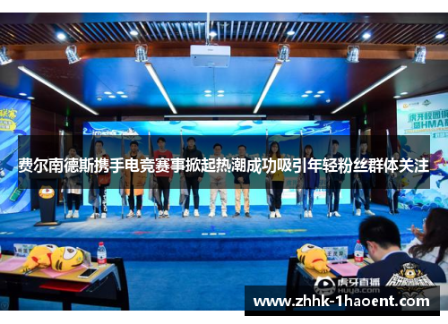 费尔南德斯携手电竞赛事掀起热潮成功吸引年轻粉丝群体关注 费尔南德斯携手电竞赛事掀起热潮成功吸引年轻粉丝群体关注