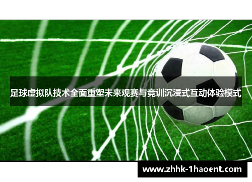 足球虚拟队技术全面重塑未来观赛与竞训沉浸式互动体验模式 足球虚拟队技术全面重塑未来观赛与竞训沉浸式互动体验模式