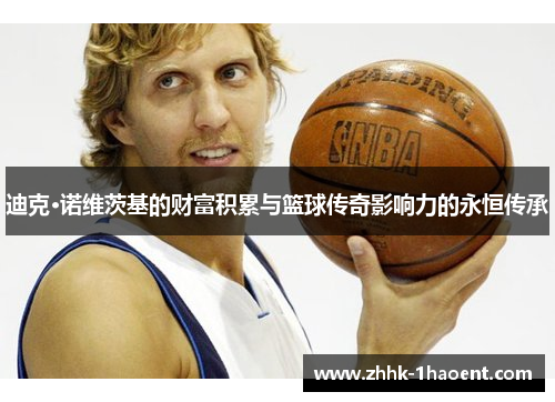 迪克·诺维茨基的财富积累与篮球传奇影响力的永恒传承 迪克·诺维茨基的财富积累与篮球传奇影响力的永恒传承