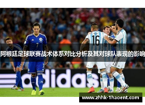 阿根廷足球联赛战术体系对比分析及其对球队表现的影响 阿根廷足球联赛战术体系对比分析及其对球队表现的影响