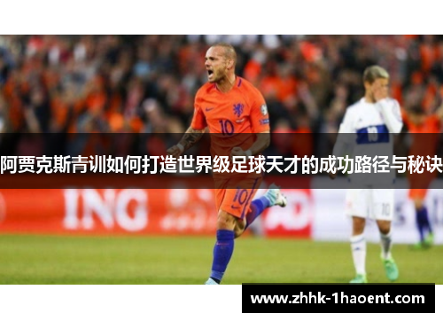 阿贾克斯青训如何打造世界级足球天才的成功路径与秘诀