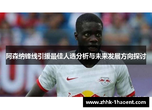 阿森纳锋线引援最佳人选分析与未来发展方向探讨