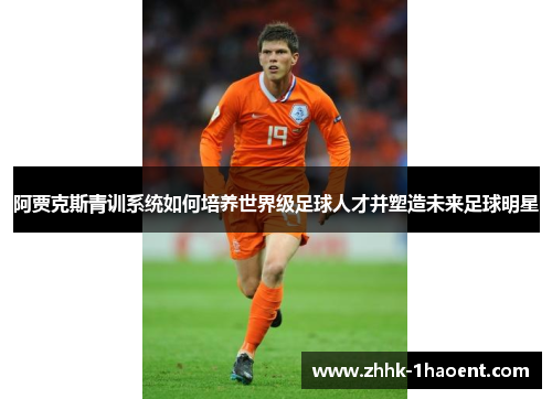 阿贾克斯青训系统如何培养世界级足球人才并塑造未来足球明星