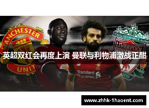 英超双红会再度上演 曼联与利物浦激战正酣