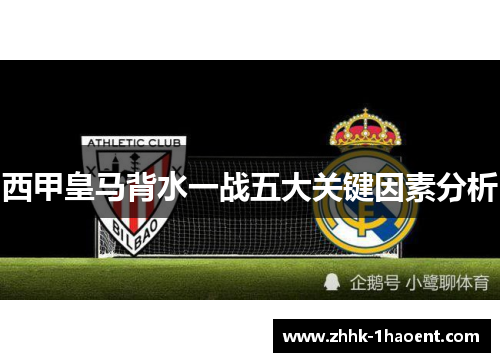 西甲皇马背水一战五大关键因素分析