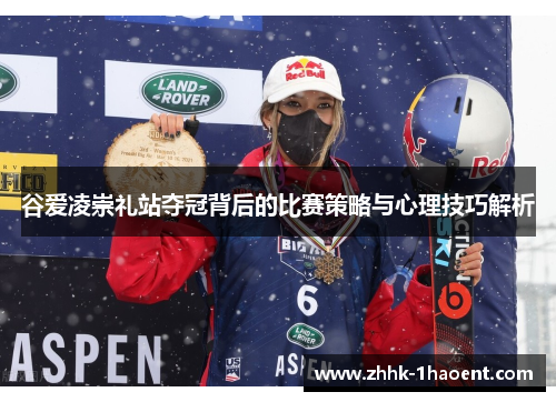 谷爱凌崇礼站夺冠背后的比赛策略与心理技巧解析