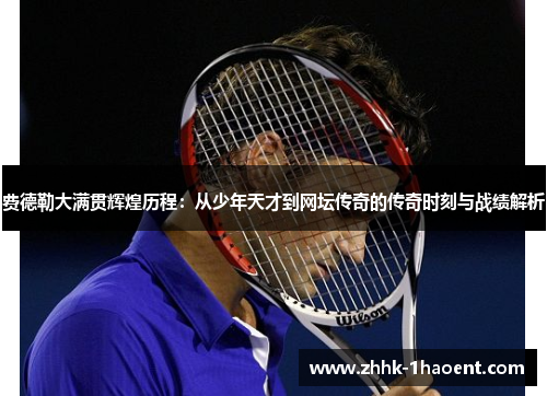 费德勒大满贯辉煌历程：从少年天才到网坛传奇的传奇时刻与战绩解析