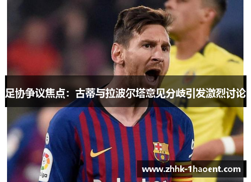 足协争议焦点：古蒂与拉波尔塔意见分歧引发激烈讨论