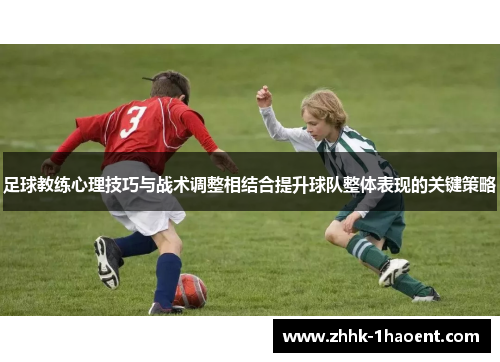 足球教练心理技巧与战术调整相结合提升球队整体表现的关键策略