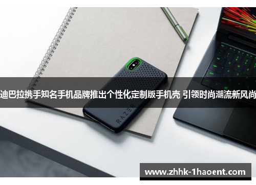 迪巴拉携手知名手机品牌推出个性化定制版手机壳 引领时尚潮流新风尚 迪巴拉携手知名手机品牌推出个性化定制版手机壳 引领时尚潮流新风尚