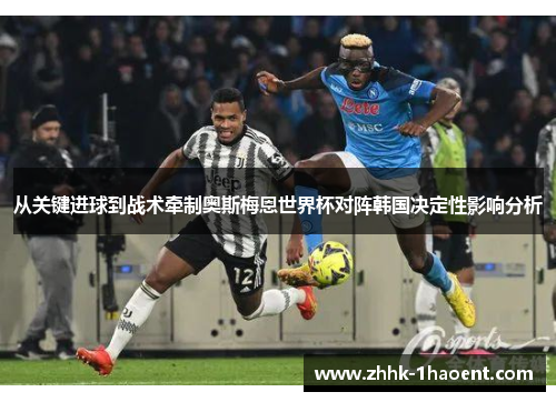 从关键进球到战术牵制奥斯梅恩世界杯对阵韩国决定性影响分析 从关键进球到战术牵制奥斯梅恩世界杯对阵韩国决定性影响分析