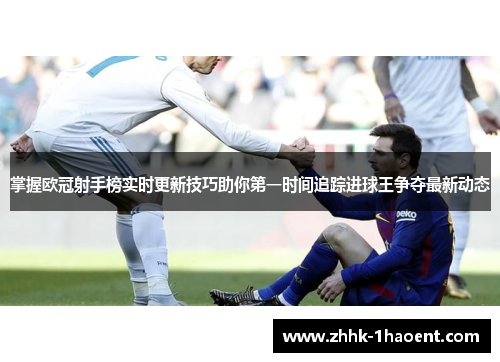 掌握欧冠射手榜实时更新技巧助你第一时间追踪进球王争夺最新动态 掌握欧冠射手榜实时更新技巧助你第一时间追踪进球王争夺最新动态
