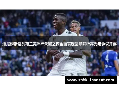 维尼修斯鏖战荷兰美洲杯关键之夜全面表现回顾解析高光与争议并存