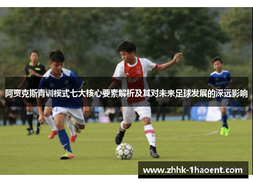 阿贾克斯青训模式七大核心要素解析及其对未来足球发展的深远影响 阿贾克斯青训模式七大核心要素解析及其对未来足球发展的深远影响