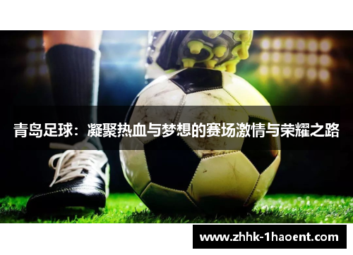 青岛足球：凝聚热血与梦想的赛场激情与荣耀之路