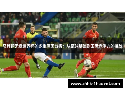 马其顿无缘世界杯的多重原因分析：从足球基础到国际竞争力的挑战