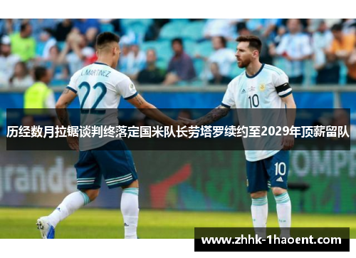 历经数月拉锯谈判终落定国米队长劳塔罗续约至2029年顶薪留队