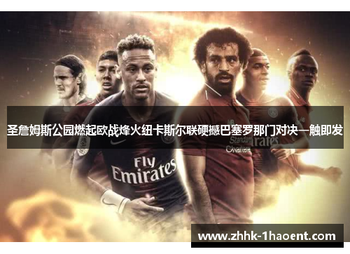圣詹姆斯公园燃起欧战烽火纽卡斯尔联硬撼巴塞罗那门对决一触即发